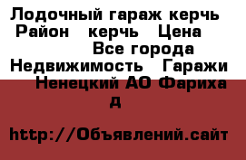 Лодочный гараж керчь › Район ­ керчь › Цена ­ 450 000 - Все города Недвижимость » Гаражи   . Ненецкий АО,Фариха д.